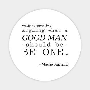 Stoic Quote - Waste No More Time Arguing What a Good Man Should Be, Be One - Marcus Aurelius Magnet